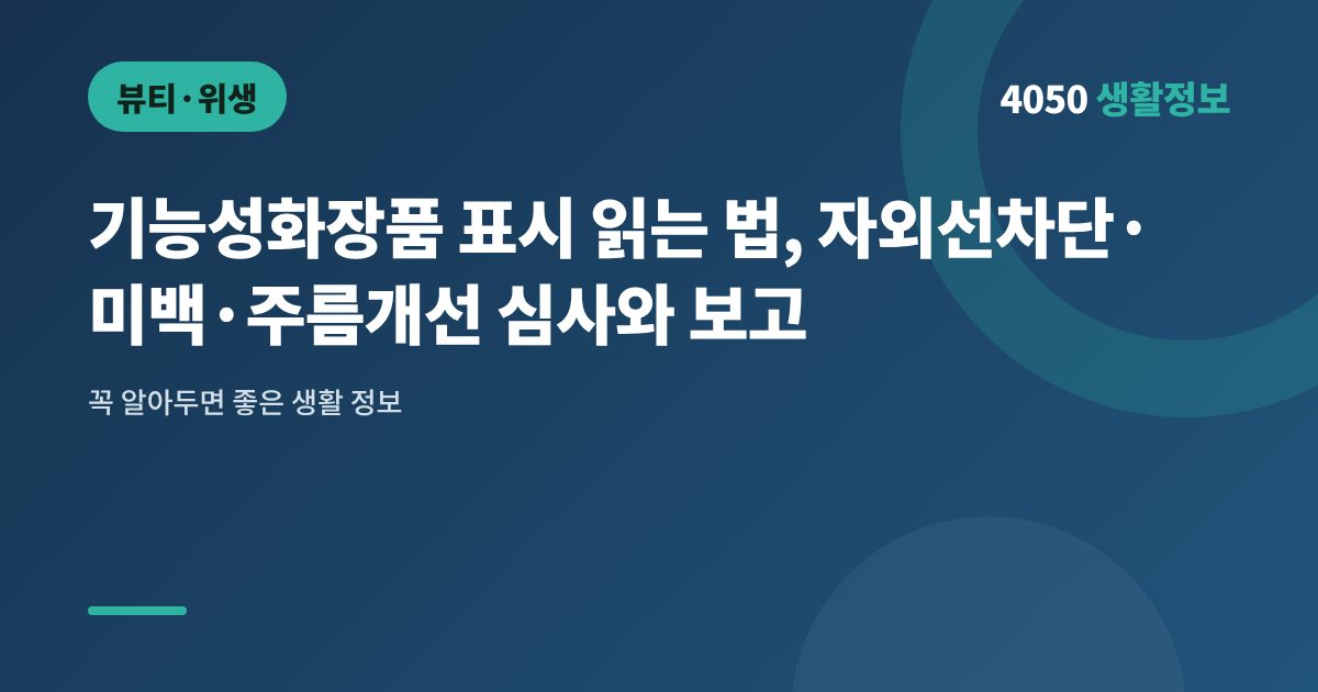 기능성화장품 표시 읽는 법, 자외선차단·미백·주름개선 심사와 보고