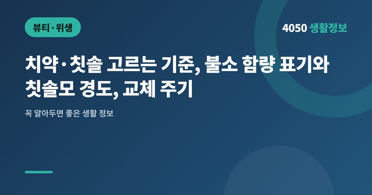 치약·칫솔 고르는 기준, 불소 함량 표기와 칫솔모 경도, 교체 주기